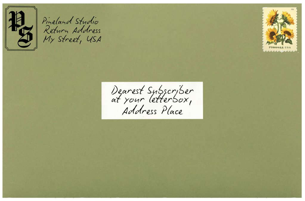 Green envelope with a sunflower stamp in the upper right corner, a P S logo in blackletter font in upper left, and "Dearest Subscriber at your letterbox, Address place" in center of envelope. "Pineland Studio Return Address, Mystreet USA" in upper left. 